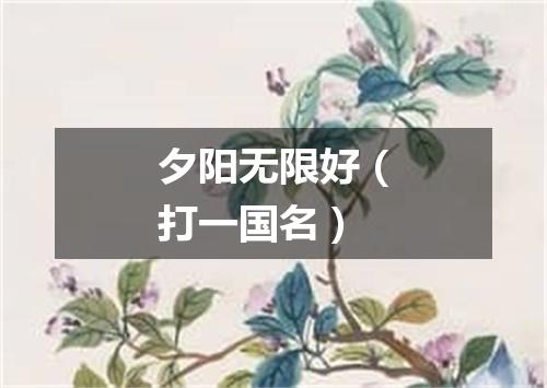 夕阳无限好（打一国名）