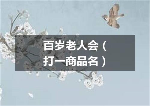 百岁老人会（打一商品名）