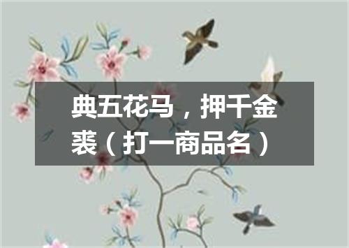 典五花马，押千金裘（打一商品名）