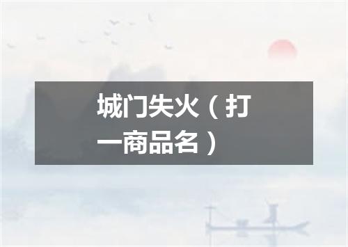城门失火（打一商品名）