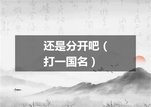 还是分开吧（打一国名）