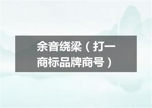 余音绕梁（打一商标品牌商号）
