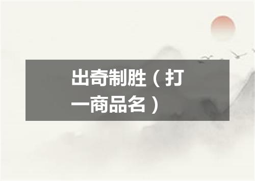 出奇制胜（打一商品名）