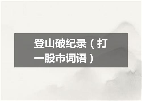 登山破纪录（打一股市词语）