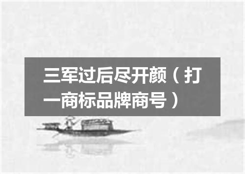 三军过后尽开颜（打一商标品牌商号）