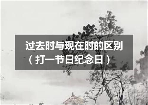 过去时与现在时的区别（打一节日纪念日）