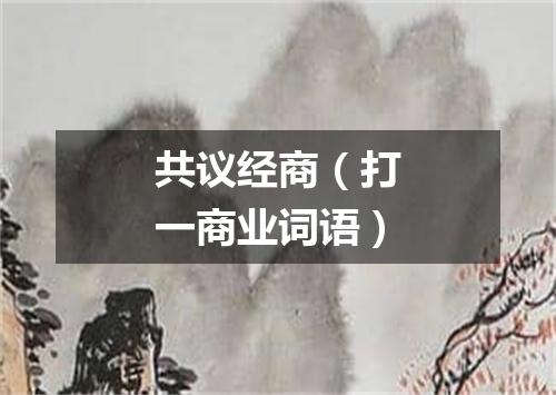 共议经商（打一商业词语）