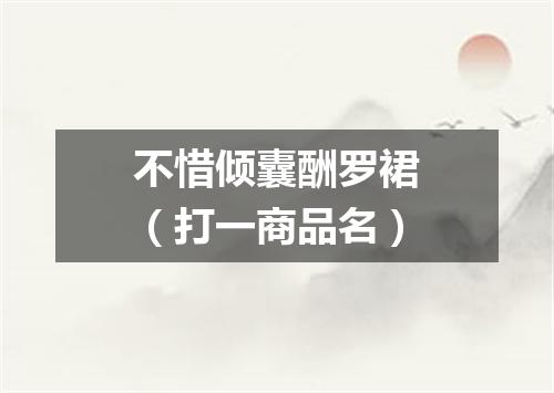 不惜倾囊酬罗裙（打一商品名）