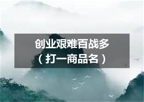 创业艰难百战多（打一商品名）