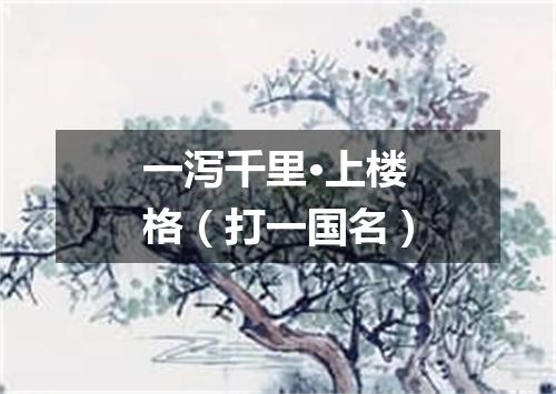 一泻千里·上楼格（打一国名）