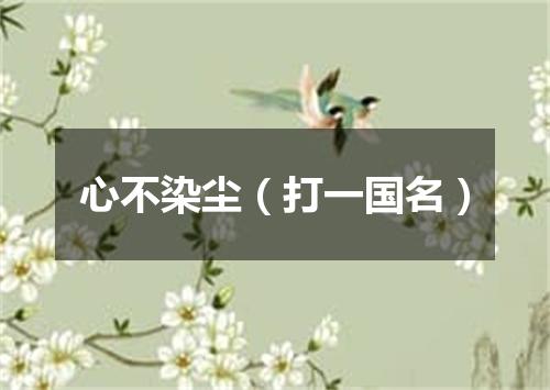 心不染尘（打一国名）