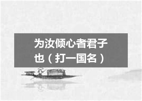 为汝倾心者君子也（打一国名）