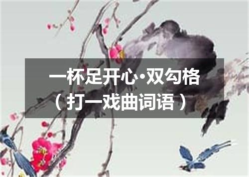 一杯足开心·双勾格（打一戏曲词语）