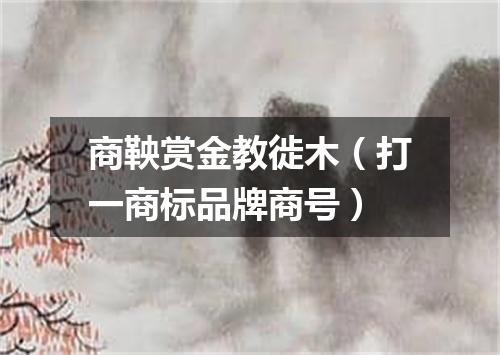 商鞅赏金教徙木（打一商标品牌商号）