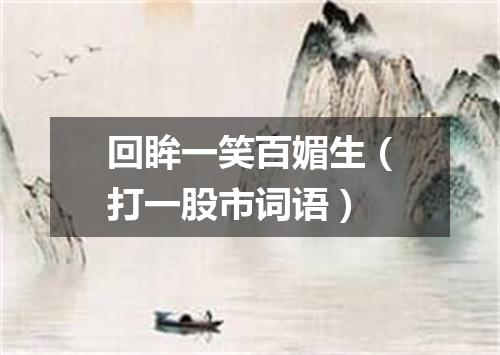 回眸一笑百媚生（打一股市词语）
