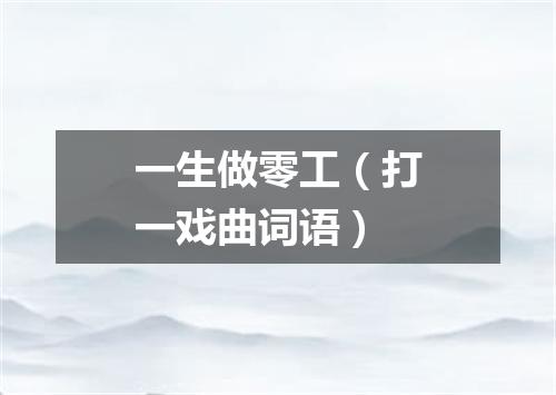 一生做零工（打一戏曲词语）