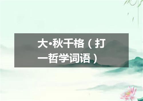 大·秋千格（打一哲学词语）