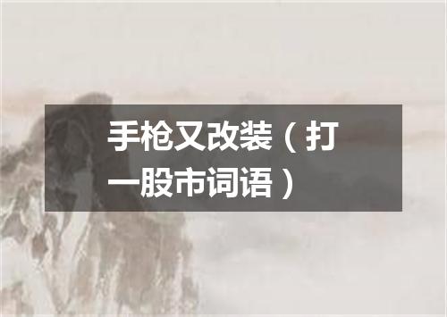 手枪又改装（打一股市词语）