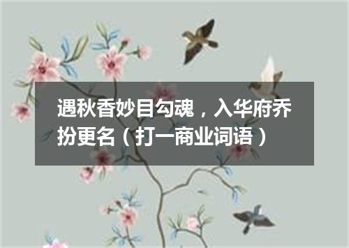 遇秋香妙目勾魂，入华府乔扮更名（打一商业词语）