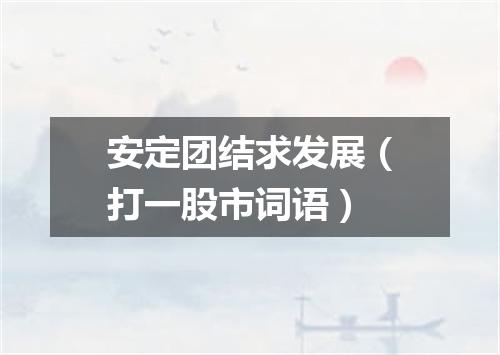 安定团结求发展（打一股市词语）