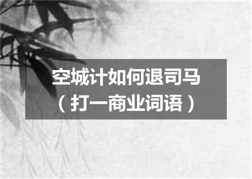 空城计如何退司马（打一商业词语）