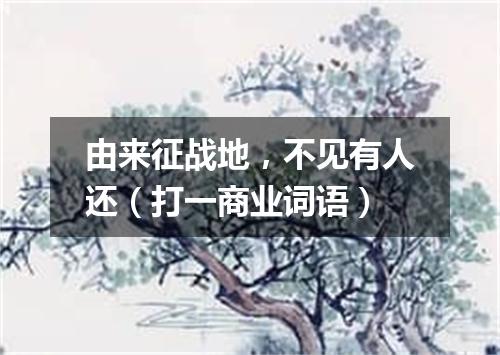 由来征战地，不见有人还（打一商业词语）