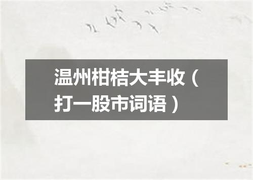 温州柑桔大丰收（打一股市词语）