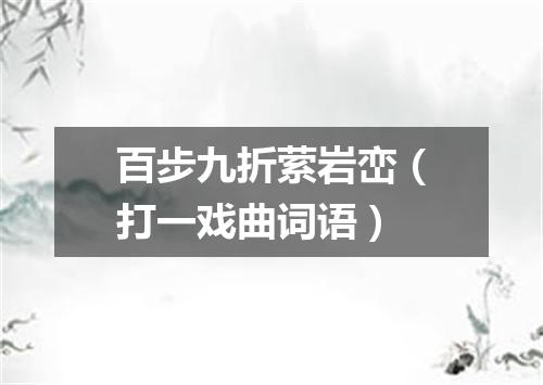 百步九折萦岩峦（打一戏曲词语）