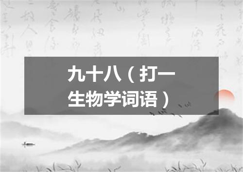 九十八（打一生物学词语）