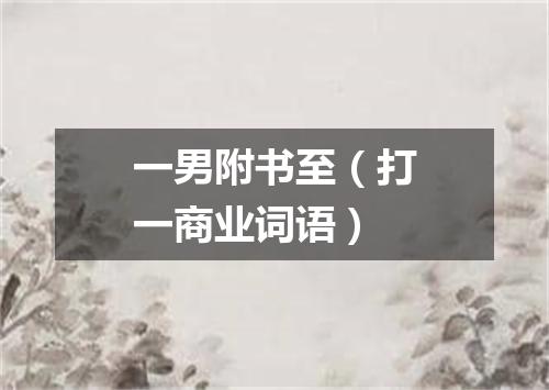 一男附书至（打一商业词语）