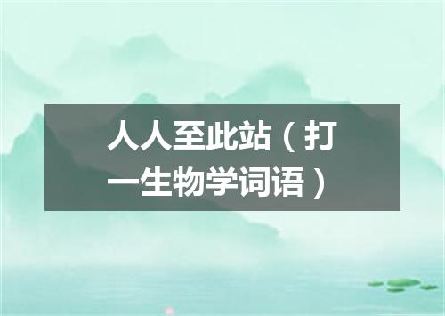 人人至此站（打一生物学词语）