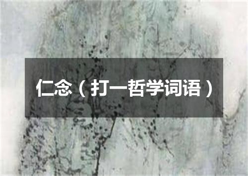 仁念（打一哲学词语）