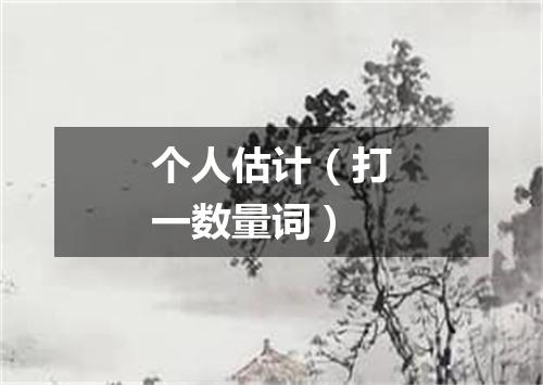 个人估计（打一数量词）