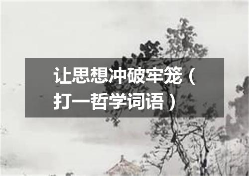 让思想冲破牢笼（打一哲学词语）