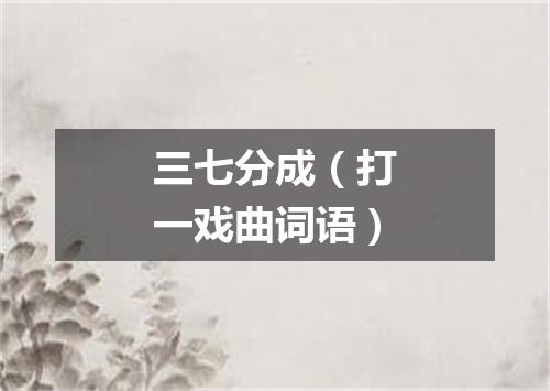 三七分成（打一戏曲词语）