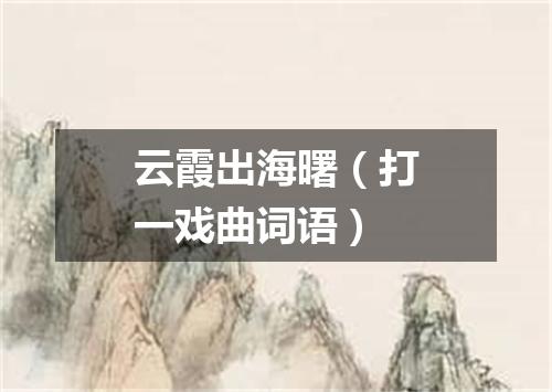云霞出海曙（打一戏曲词语）