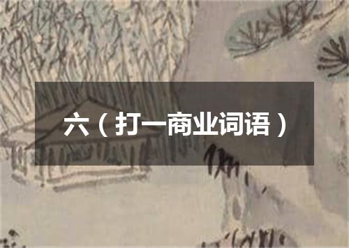 六（打一商业词语）