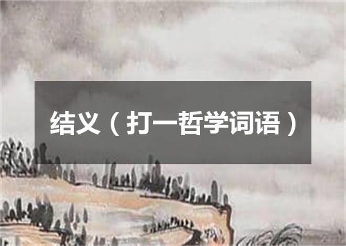 结义（打一哲学词语）