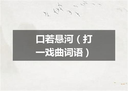 口若悬河（打一戏曲词语）
