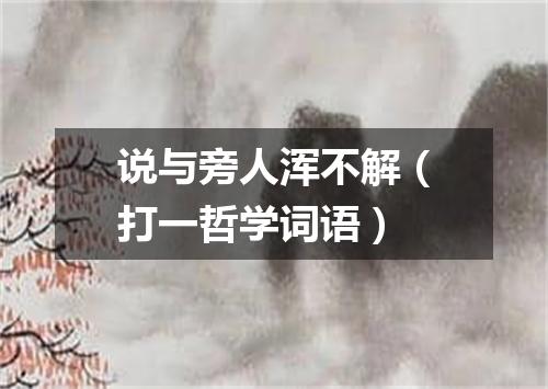 说与旁人浑不解（打一哲学词语）
