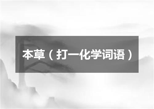 本草（打一化学词语）