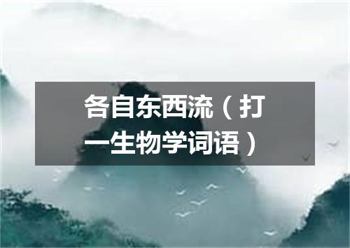 各自东西流（打一生物学词语）
