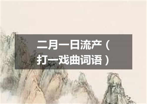 二月一日流产（打一戏曲词语）