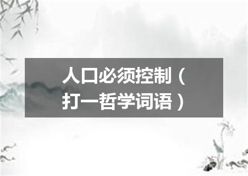 人口必须控制（打一哲学词语）