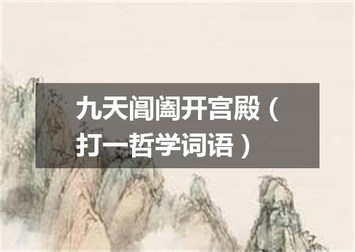 九天阊阖开宫殿（打一哲学词语）