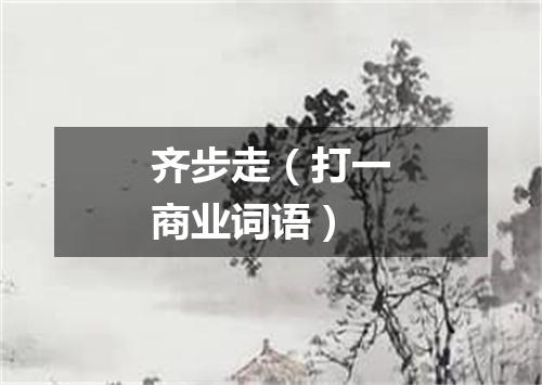 齐步走（打一商业词语）
