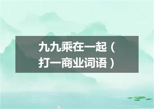 九九乘在一起（打一商业词语）