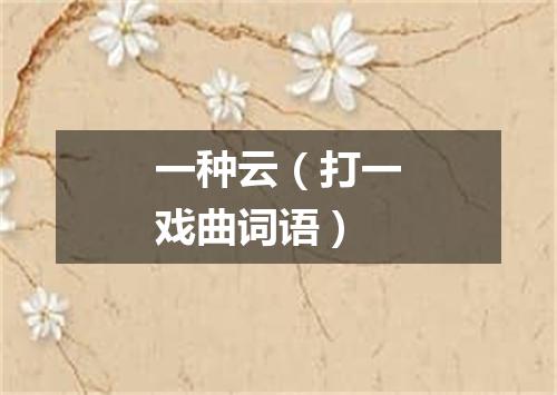 一种云（打一戏曲词语）