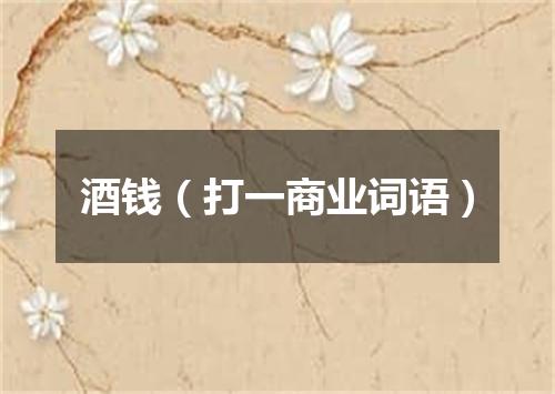酒钱（打一商业词语）