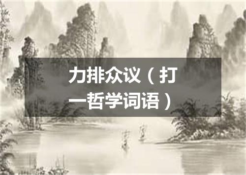 力排众议（打一哲学词语）